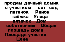 продам дачный домик с участком 10 сот..сад(пятачок) › Район ­ таёжка › Улица ­ пятачок › Дом ­ собственник › Общая площадь дома ­ 28 › Площадь участка ­ 10 › Цена ­ 20 000 - Приморский край, Арсеньев г. Недвижимость » Дома, коттеджи, дачи продажа   